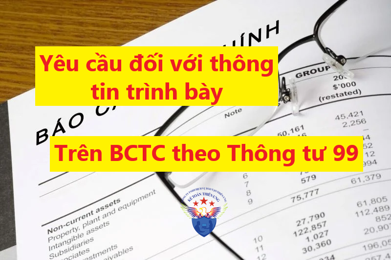 Yêu cầu đối với thông tin trình bày trên Báo cáo tài chính theo Thông tư 99 Yêu cầu đối với thông tin trình bày trên Báo cáo tài chính theo Thông tư 99